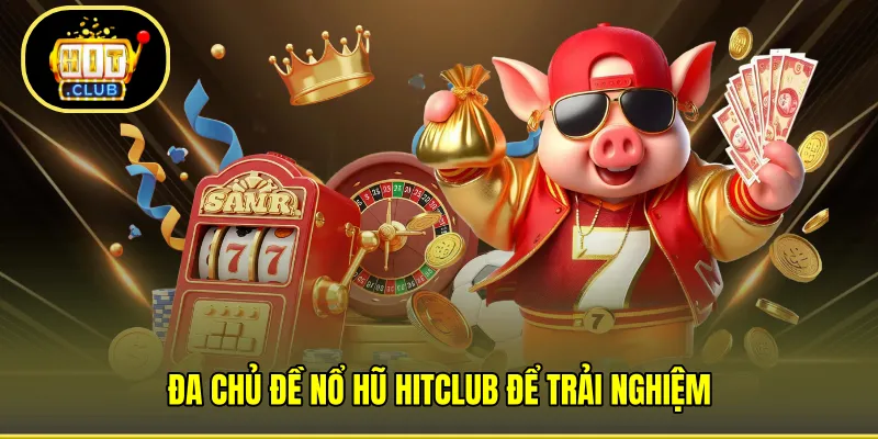 Đa chủ đề Nổ Hũ HITCLUB để trải nghiệm