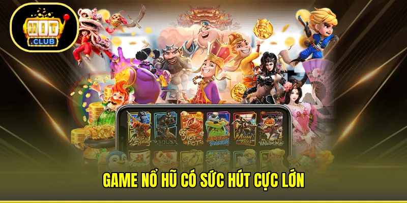 Game nổ hũ có sức hút cực lớn