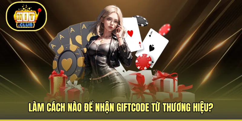 Làm cách nào để nhận giftcode từ thương hiệu?