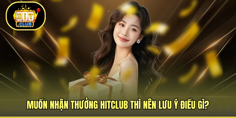 Muốn nhận thưởng HITCLUB thì nên lưu ý điều gì?