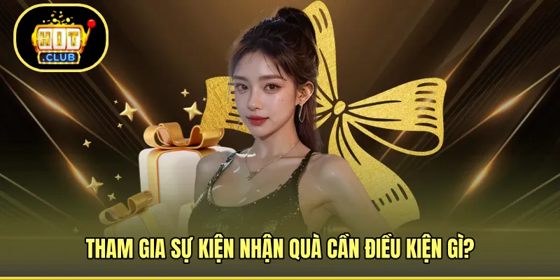 Tham gia sự kiện nhận quà cần điều kiện gì?