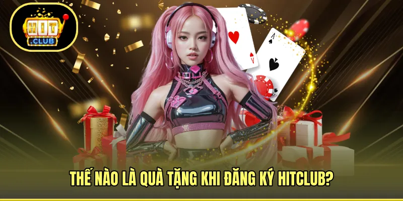 Thế nào là quà tặng khi đăng ký HITCLUB?