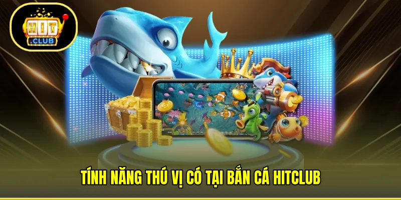 Tính năng thú vị có tại Bắn Cá HITCLUB