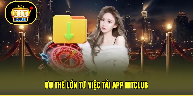 Ưu thế lớn từ việc tải app HITCLUB